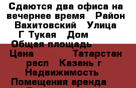 Сдаются два офиса на вечернее время › Район ­ Вахитовский › Улица ­ Г.Тукая › Дом ­ 91 › Общая площадь ­ 100 › Цена ­ 1 500 - Татарстан респ., Казань г. Недвижимость » Помещения аренда   . Татарстан респ.